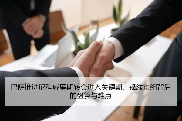 巴萨推进尼科威廉斯转会进入关键期，锋线重组背后的盘算与难点 | kaiyun